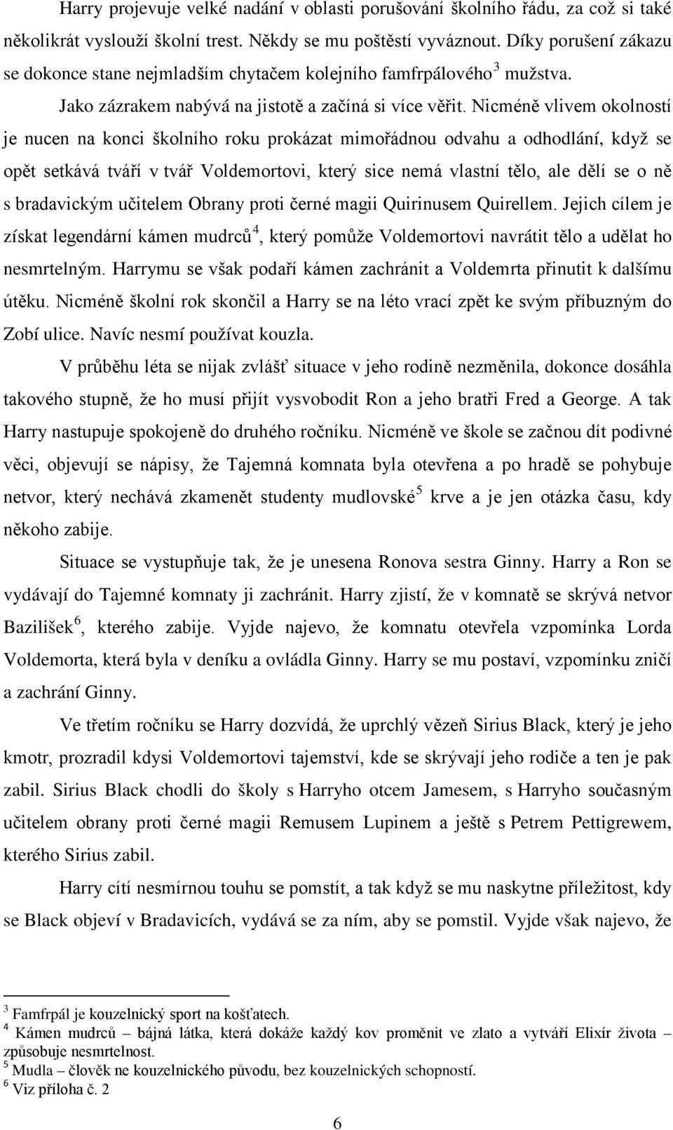 Nicméně vlivem okolností je nucen na konci školního roku prokázat mimořádnou odvahu a odhodlání, když se opět setkává tváří v tvář Voldemortovi, který sice nemá vlastní tělo, ale dělí se o ně s