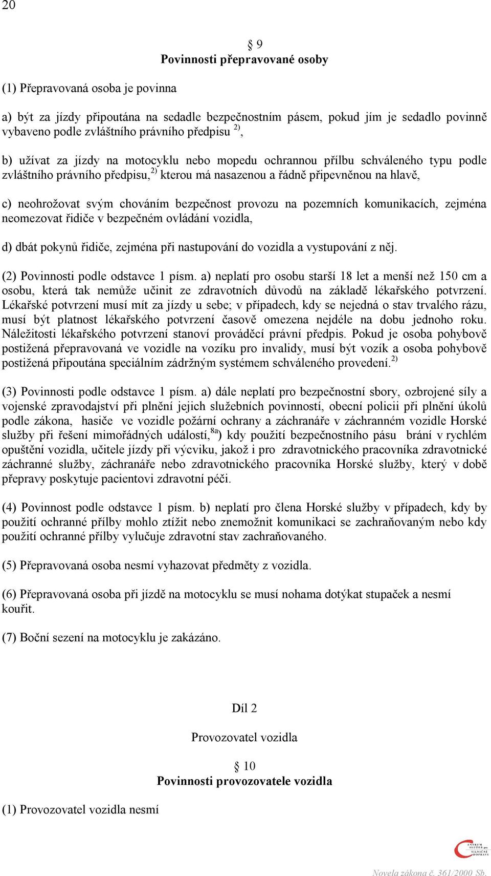 chováním bezpečnost provozu na pozemních komunikacích, zejména neomezovat řidiče v bezpečném ovládání vozidla, d) dbát pokynů řidiče, zejména při nastupování do vozidla a vystupování z něj.