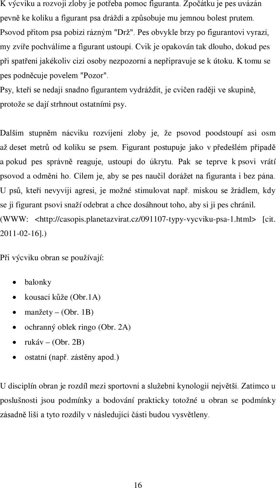 K tomu se pes podněcuje povelem "Pozor". Psy, kteří se nedají snadno figurantem vydráždit, je cvičen raději ve skupině, protože se dají strhnout ostatními psy.