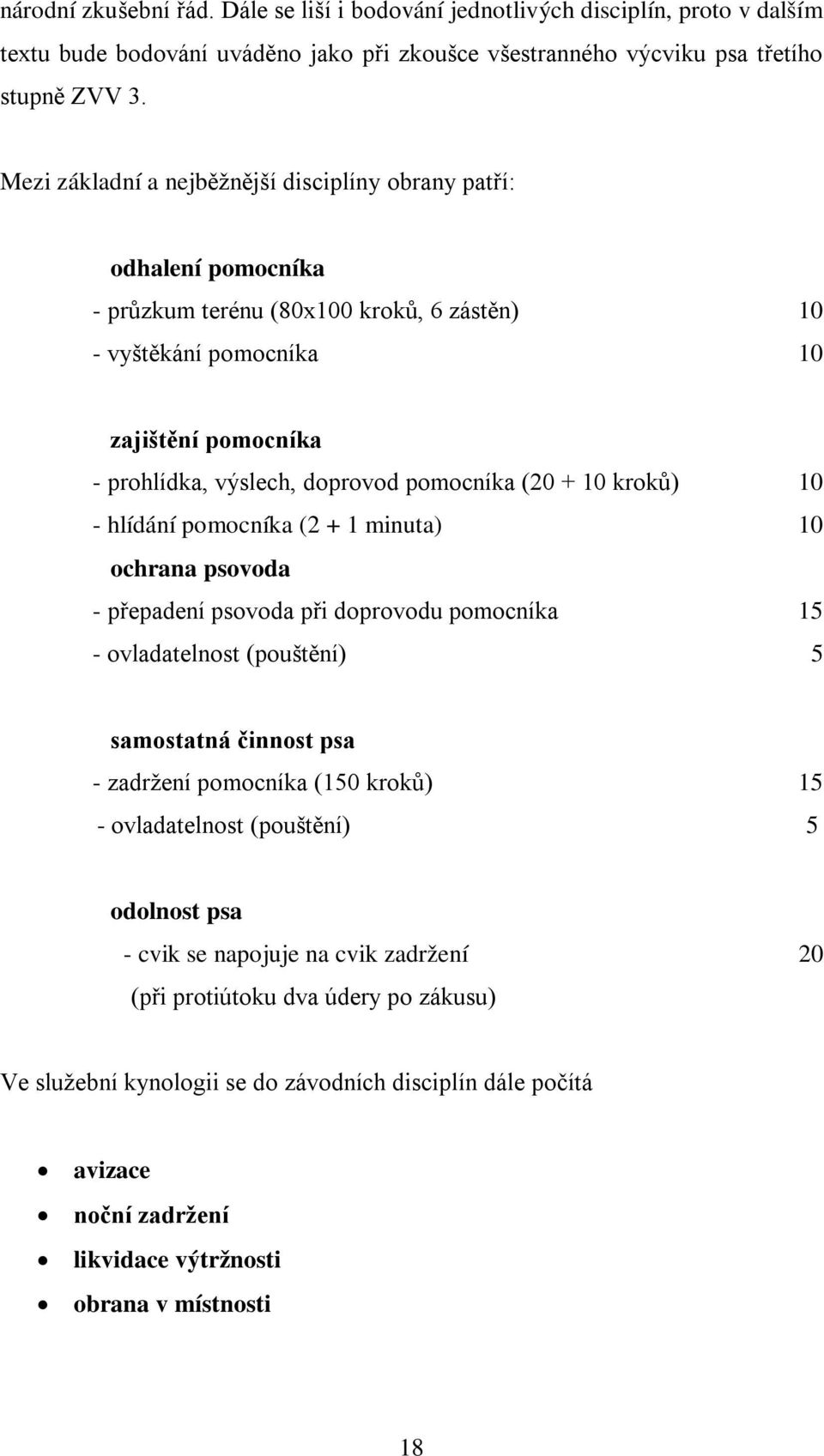 pomocníka (20 + 10 kroků) 10 - hlídání pomocníka (2 + 1 minuta) 10 ochrana psovoda - přepadení psovoda při doprovodu pomocníka 15 - ovladatelnost (pouštění) 5 samostatná činnost psa - zadržení