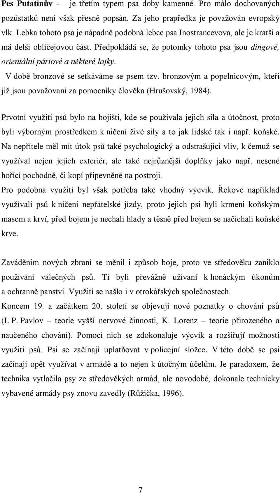 V době bronzové se setkáváme se psem tzv. bronzovým a popelnicovým, kteří již jsou považovaní za pomocníky člověka (Hrušovský, 1984).