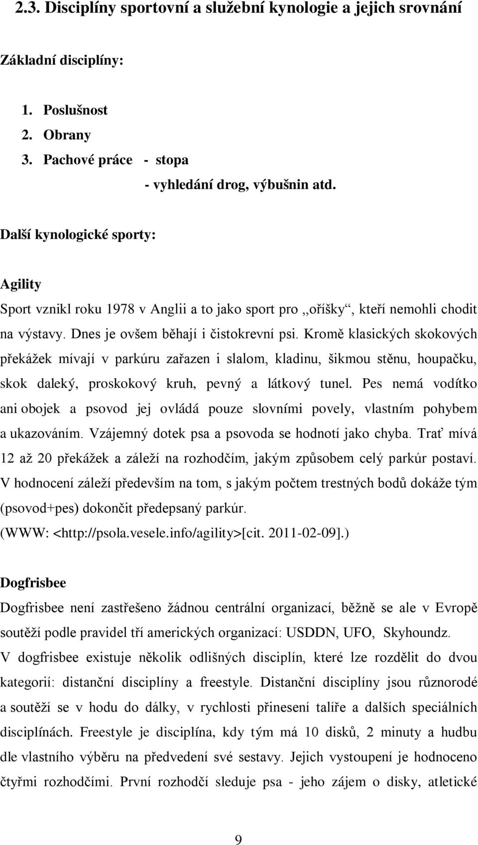 Kromě klasických skokových překážek mívají v parkúru zařazen i slalom, kladinu, šikmou stěnu, houpačku, skok daleký, proskokový kruh, pevný a látkový tunel.