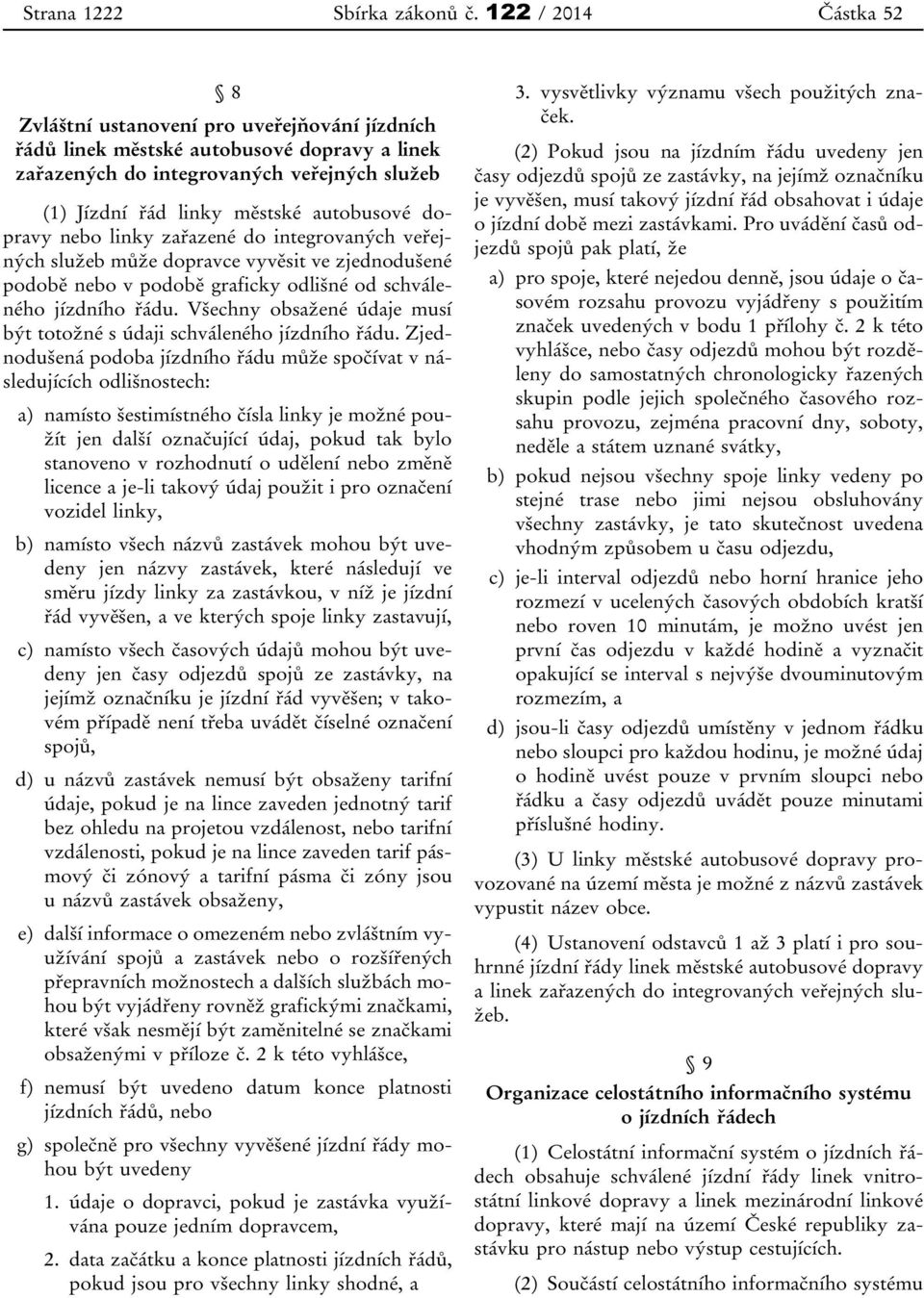 dopravy nebo linky zařazené do integrovaných veřejných služeb může dopravce vyvěsit ve zjednodušené podobě nebo v podobě graficky odlišné od schváleného jízdního řádu.