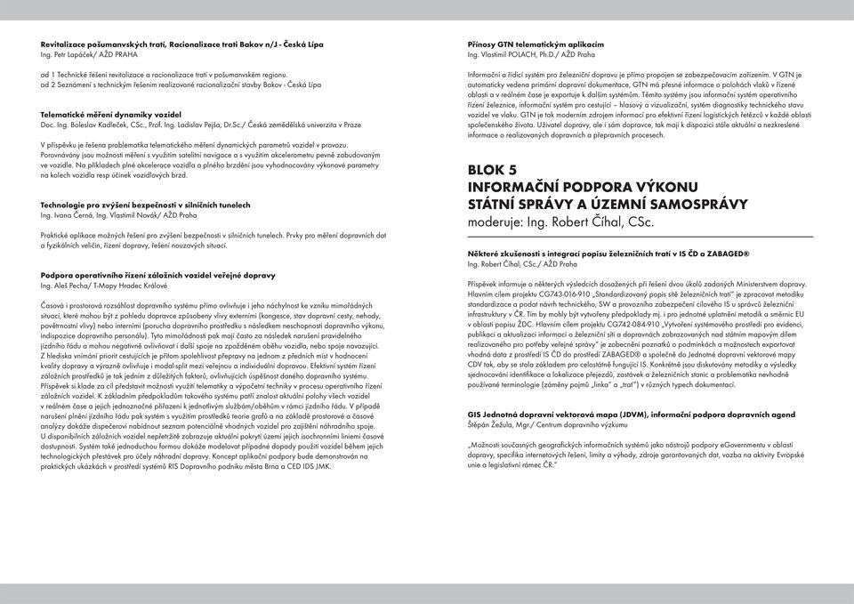 , Prof. Ing. Ladislav Pejša, Dr.Sc./ Česká zemědělská univerzita v Praze V příspěvku je řešena problematika telematického měření dynamických parametrů vozidel v provozu.