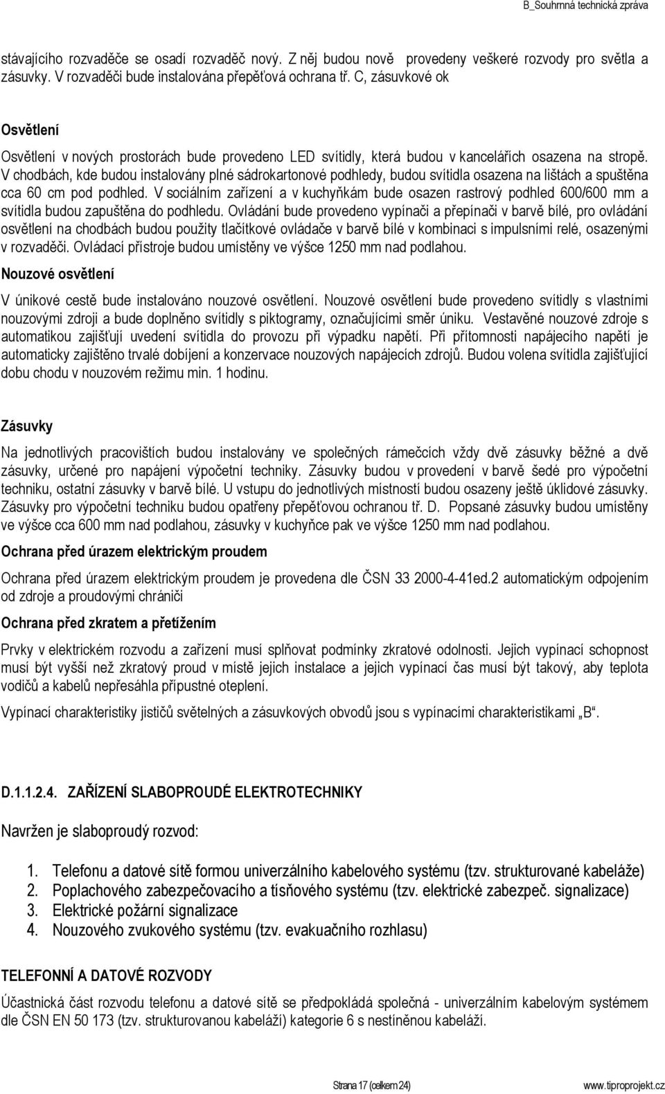 V chodbách, kde budou instalovány plné sádrokartonové podhledy, budou svítidla osazena na lištách a spuštěna cca 60 cm pod podhled.