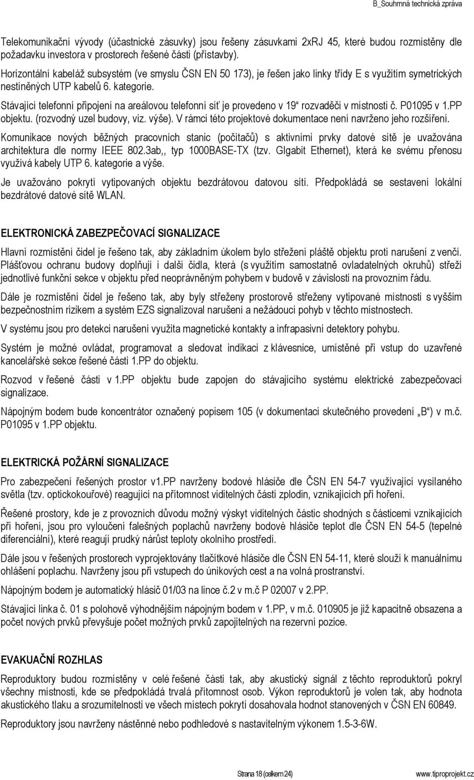 Stávající telefonní připojení na areálovou telefonní síť je provedeno v 19 rozvaděči v místnosti č. P01095 v 1.PP objektu. (rozvodný uzel budovy, viz. výše).