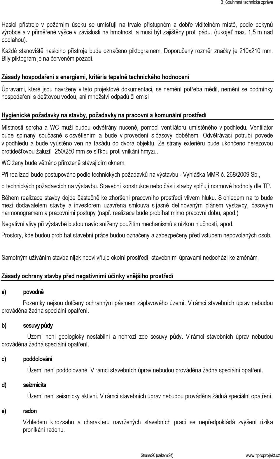 Zásady hospodaření s energiemi, kritéria tepelně technického hodnocení Úpravami, které jsou navrženy v této projektové dokumentaci, se nemění potřeba médií, nemění se podmínky hospodaření s dešťovou