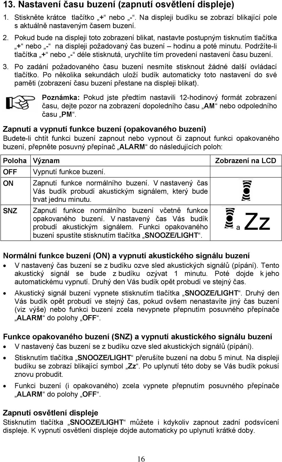 Podržíte-li tlačítka + nebo - déle stisknutá, urychlíte tím provedení nastavení času buzení. 3. Po zadání požadovaného času buzení nesmíte stisknout žádné další ovládací tlačítko.