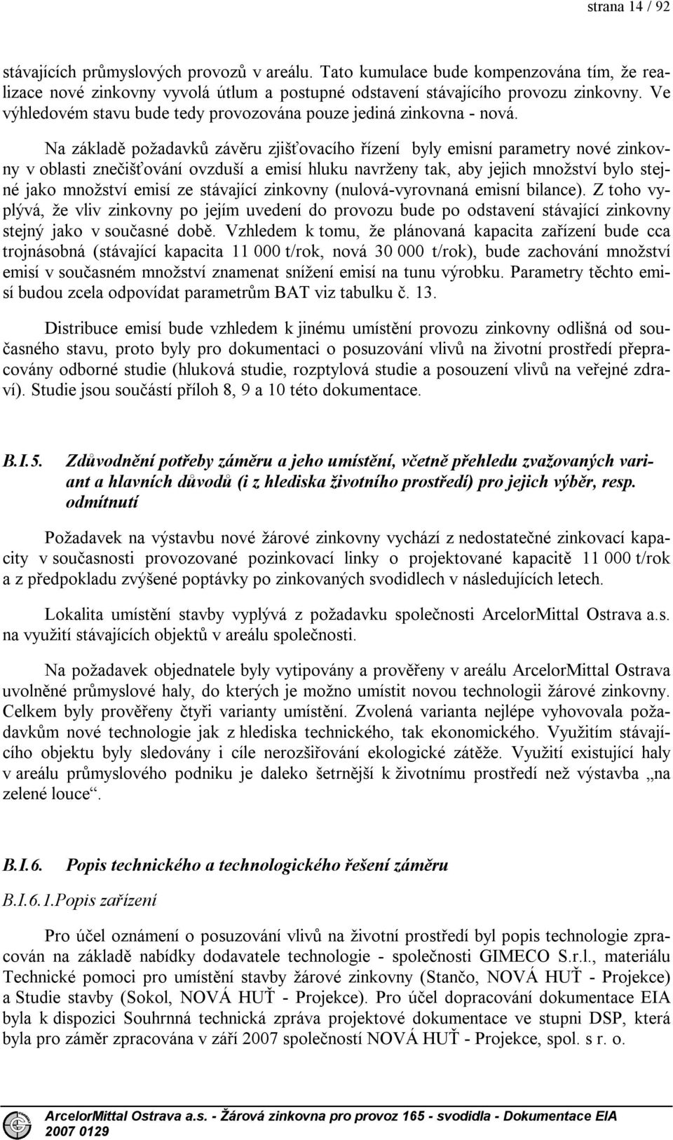 Na základě požadavků závěru zjišťovacího řízení byly emisní parametry nové zinkovny v oblasti znečišťování ovzduší a emisí hluku navrženy tak, aby jejich množství bylo stejné jako množství emisí ze