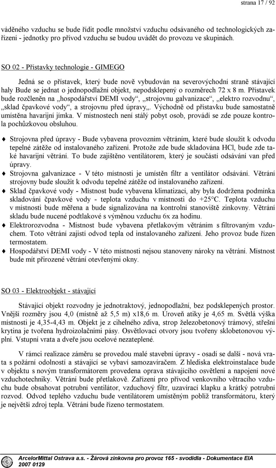 m. Přístavek bude rozčleněn na hospodářství DEMI vody, strojovnu galvanizace, elektro rozvodnu, sklad čpavkové vody, a strojovnu před úpravy.