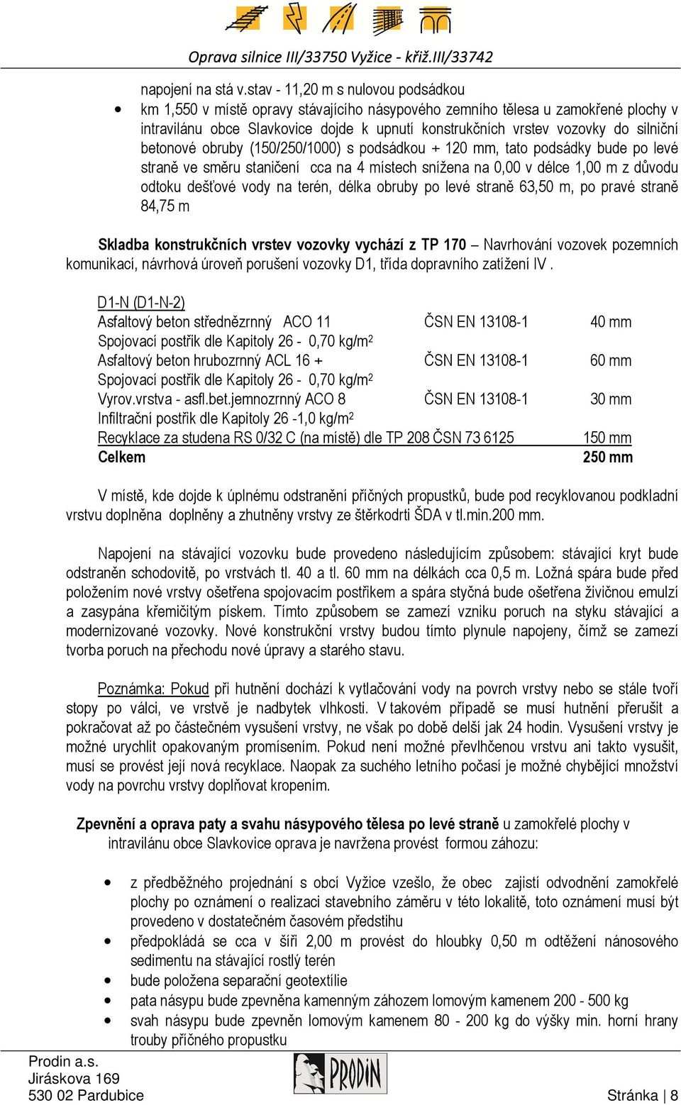 silniční betonové obruby (150/250/1000) s podsádkou + 120 mm, tato podsádky bude po levé straně ve směru staničení cca na 4 místech snížena na 0,00 v délce 1,00 m z důvodu odtoku dešťové vody na