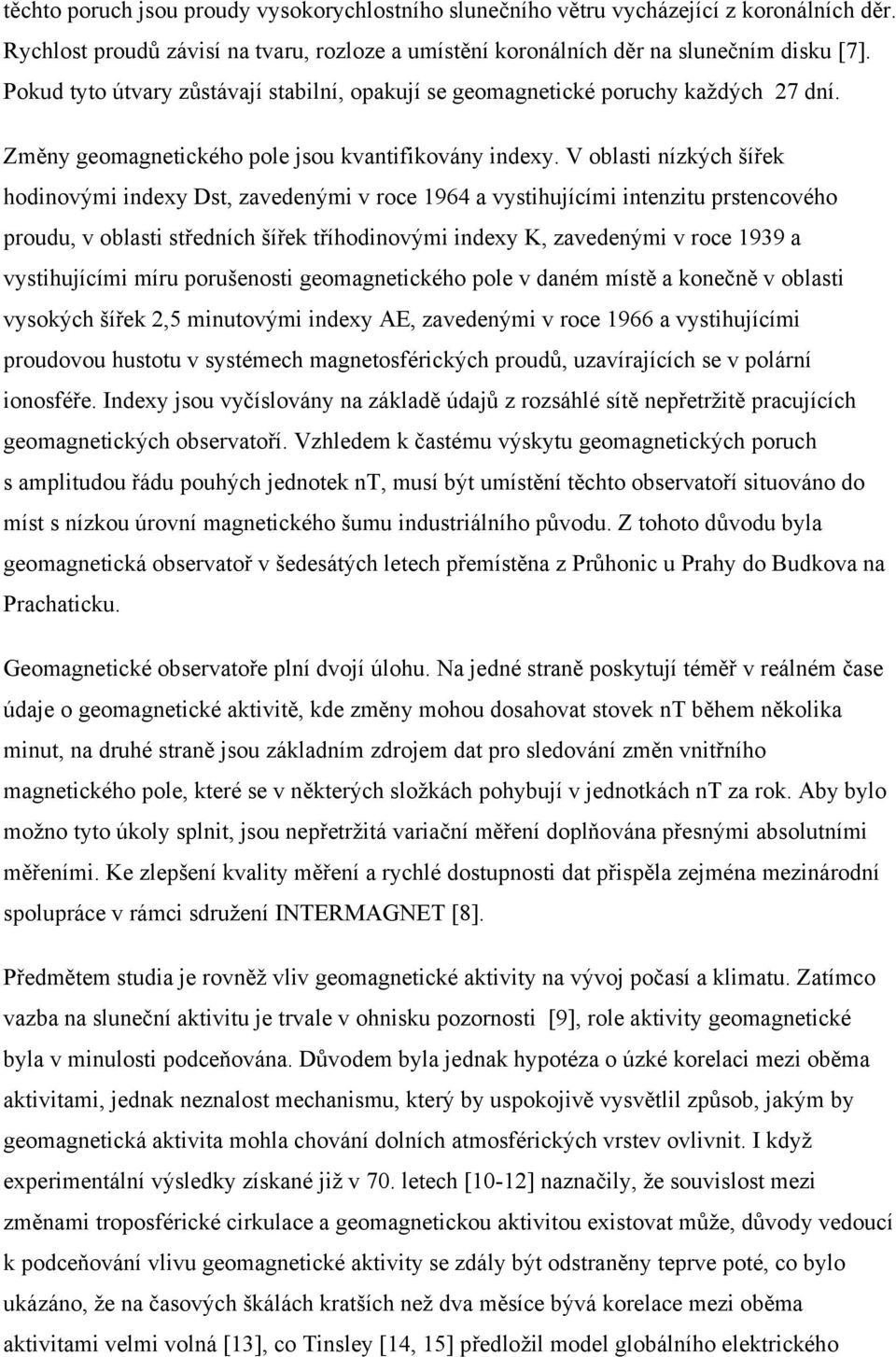 V oblasti nízkých šířek hodinovými indexy Dst, zavedenými v roce 1964 a vystihujícími intenzitu prstencového proudu, v oblasti středních šířek tříhodinovými indexy K, zavedenými v roce 1939 a