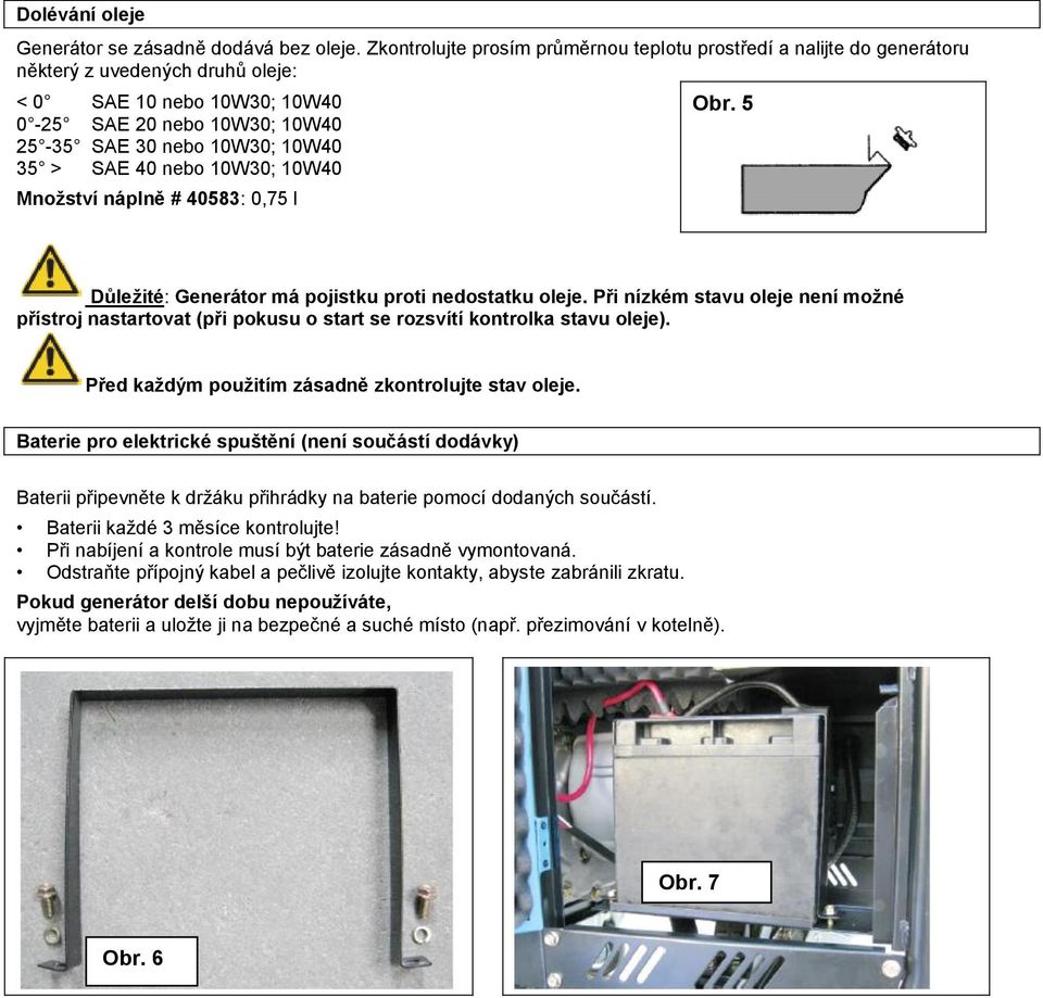 SAE 40 nebo 10W30; 10W40 Množství náplně # 40583: 0,75 l Obr. 5 Důležité: Generátor má pojistku proti nedostatku oleje.