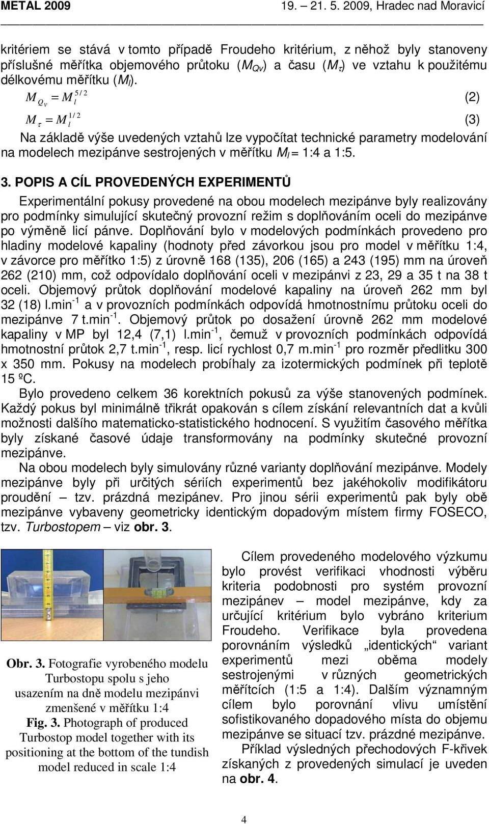 měřítku (M l ). 5 / 2 M = M (2) Qv 1/ M = M l l 2 τ (3) Na základě výše uvedených vztahů lze vypočítat technické parametry modelování na modelech mezipánve sestrojených v měřítku M l = 1:4 a 1:5. 3.