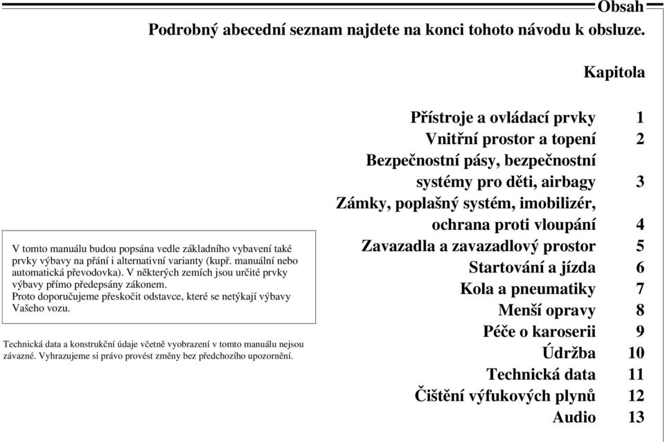 Technická data a konstrukční údaje včetně vyobrazení v tomto manuálu nejsou závazné. Vyhrazujeme si právo provést změny bez předchozího upozornění.