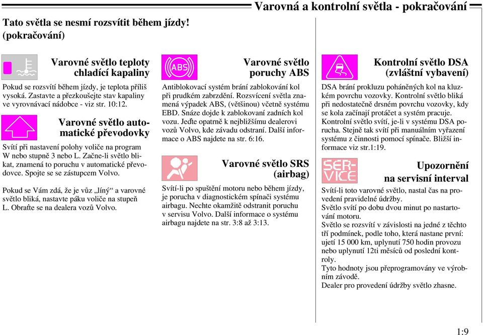 Začne-li světlo blikat, znamená to poruchu v automatické převodovce. Spojte se se zástupcem Volvo. Pokud se Vám zdá, že je vůz líný a varovné světlo bliká, nastavte páku voliče na stupeň L.