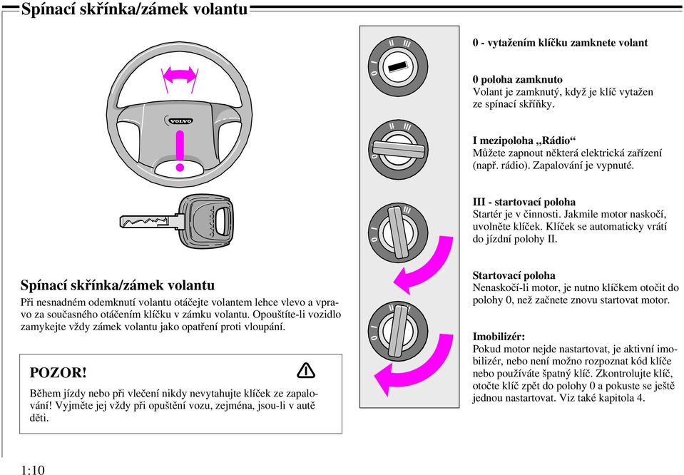 Klíček se automaticky vrátí do jízdní polohy II. Spínací skřínka/zámek volantu Při nesnadném odemknutí volantu otáčejte volantem lehce vlevo a vpravo za současného otáčením klíčku v zámku volantu.