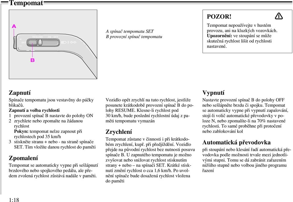 Zapnutí a volba rychlosti 1 provozní spínač B nastavte do polohy ON 2 zrychlete nebo zpomalte na žádanou rychlost Pokyn: tempomat nelze zapnout při rychlostech pod 35 km/h 3 stiskněte stranu + nebo -