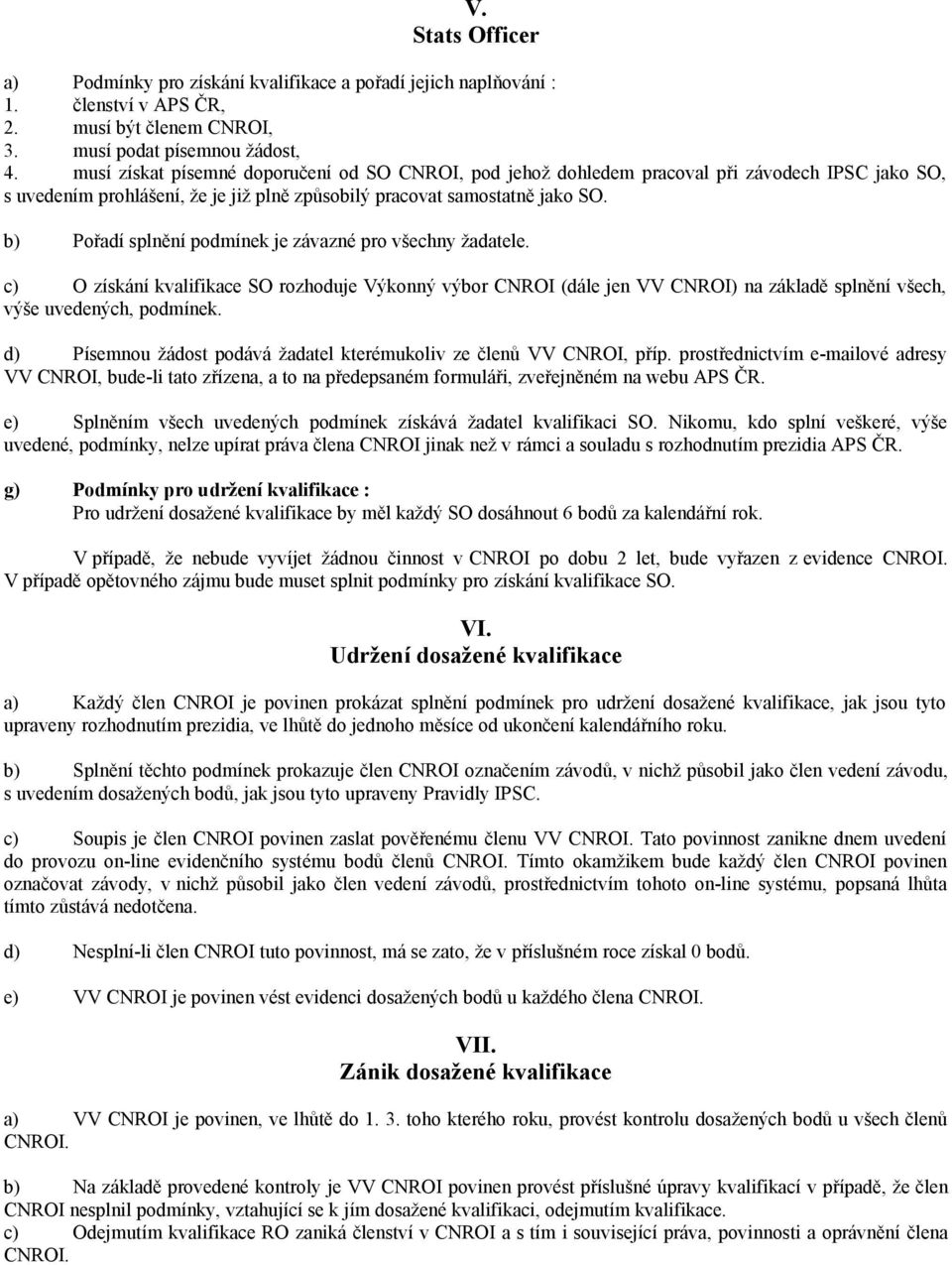 Pořadí splnění podmínek je závazné pro všechny žadatele. O získání kvalifikace SO rozhoduje Výkonný výbor CNROI (dále jen VV CNROI) na základě splnění všech, výše uvedených, podmínek.