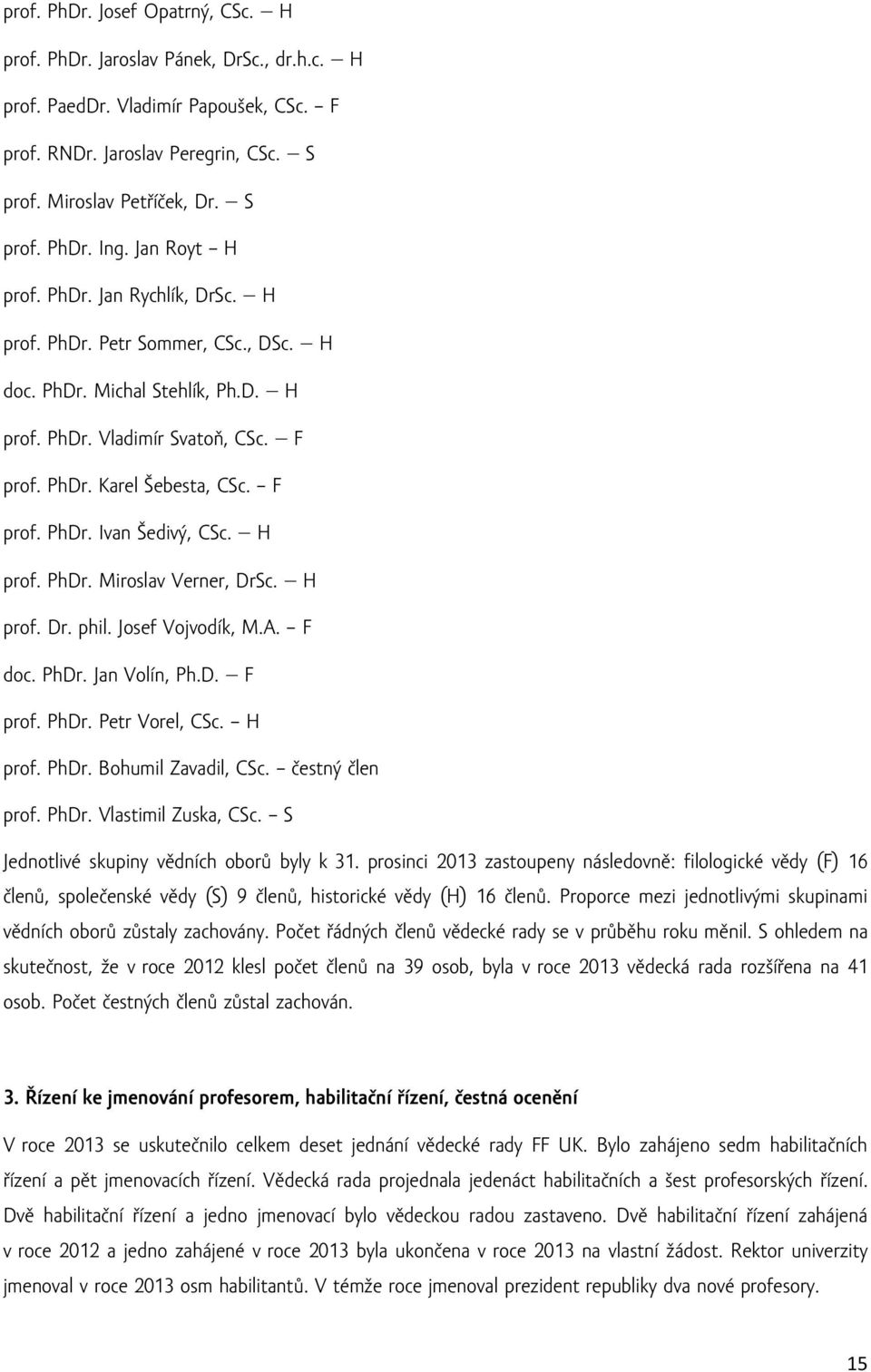 H prof. PhDr. Miroslav Verner, DrSc. H prof. Dr. phil. Josef Vojvodík, M.A. F doc. PhDr. Jan Volín, Ph.D. F prof. PhDr. Petr Vorel, CSc. H prof. PhDr. Bohumil Zavadil, CSc. čestný člen prof. PhDr. Vlastimil Zuska, CSc.