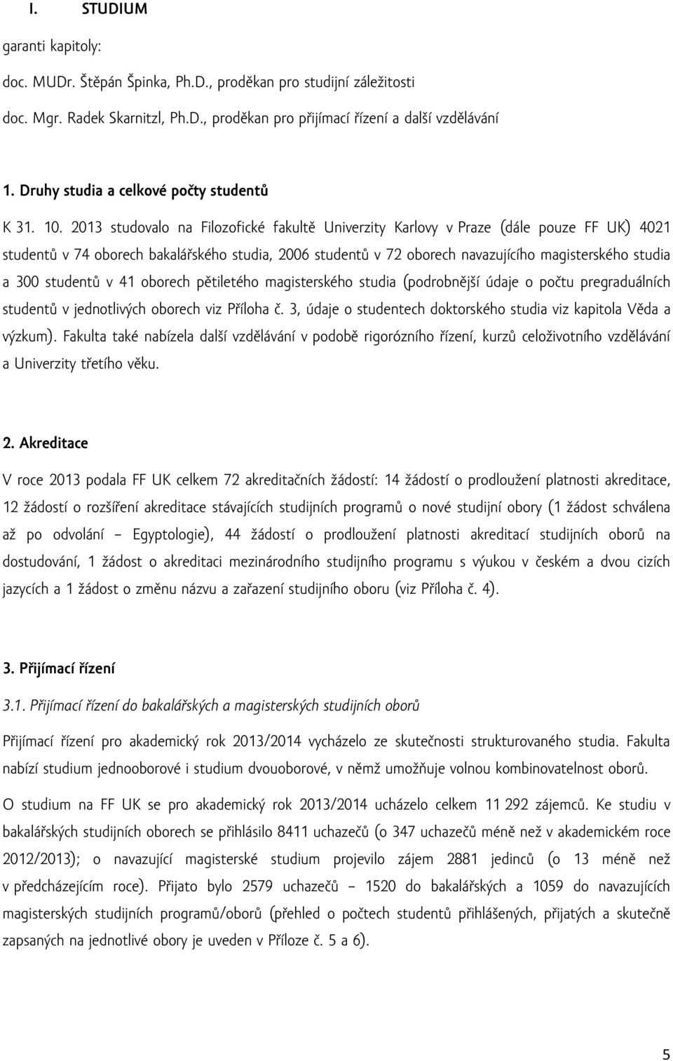 2013 studovalo na Filozofické fakultě Univerzity Karlovy v Praze (dále pouze FF UK) 4021 studentů v 74 oborech bakalářského studia, 2006 studentů v 72 oborech navazujícího magisterského studia a 300