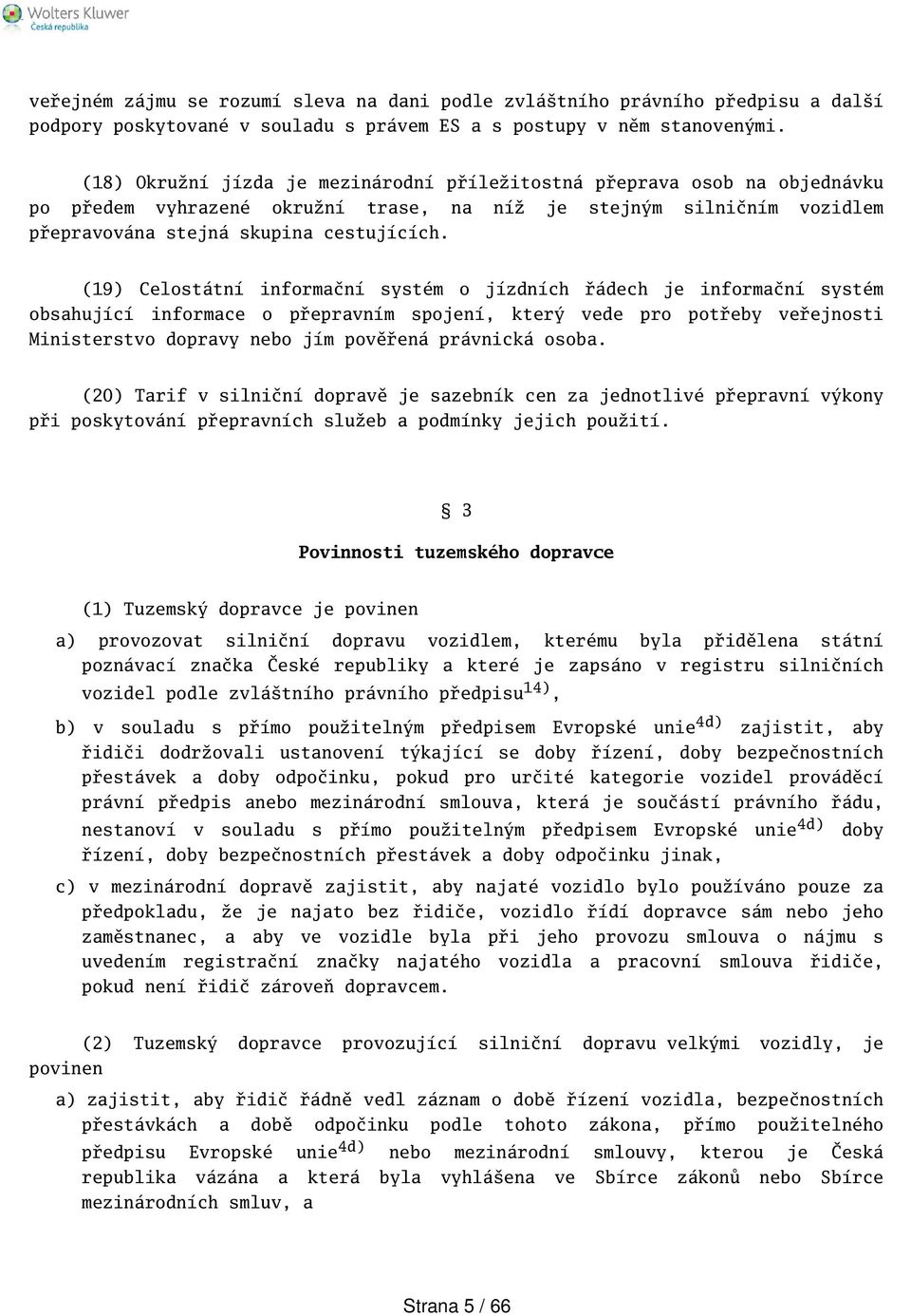 (19) Celostátní informační systém o jízdních řádech je informační systém obsahující informace o přepravním spojení, který vede pro potřeby veřejnosti Ministerstvo dopravy nebo jím pověřená právnická