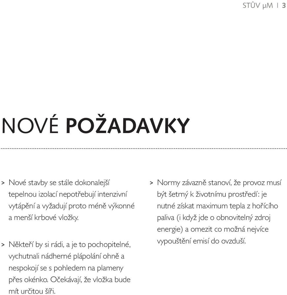 >> Někteří by si rádi, a je to pochopitelné, vychutnali nádherné plápolání ohně a nespokojí se s pohledem na plameny přes okénko.