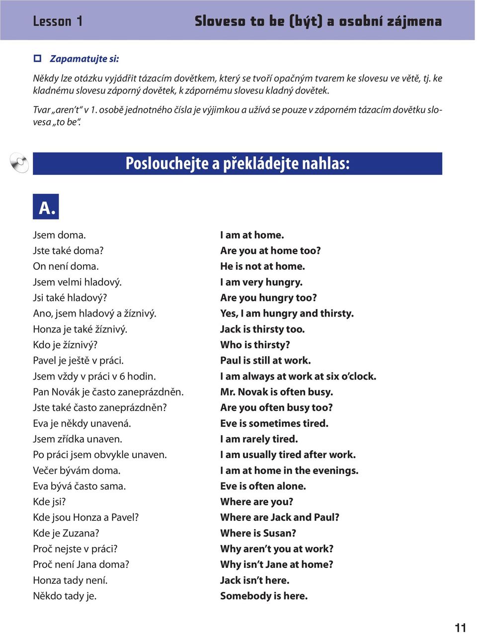 Poslouchejte a překládejte nahlas: Jsem doma. Jste také doma? On není doma. Jsem velmi hladový. Jsi také hladový? Ano, jsem hladový a žíznivý. Honza je také žíznivý. Kdo je žíznivý?