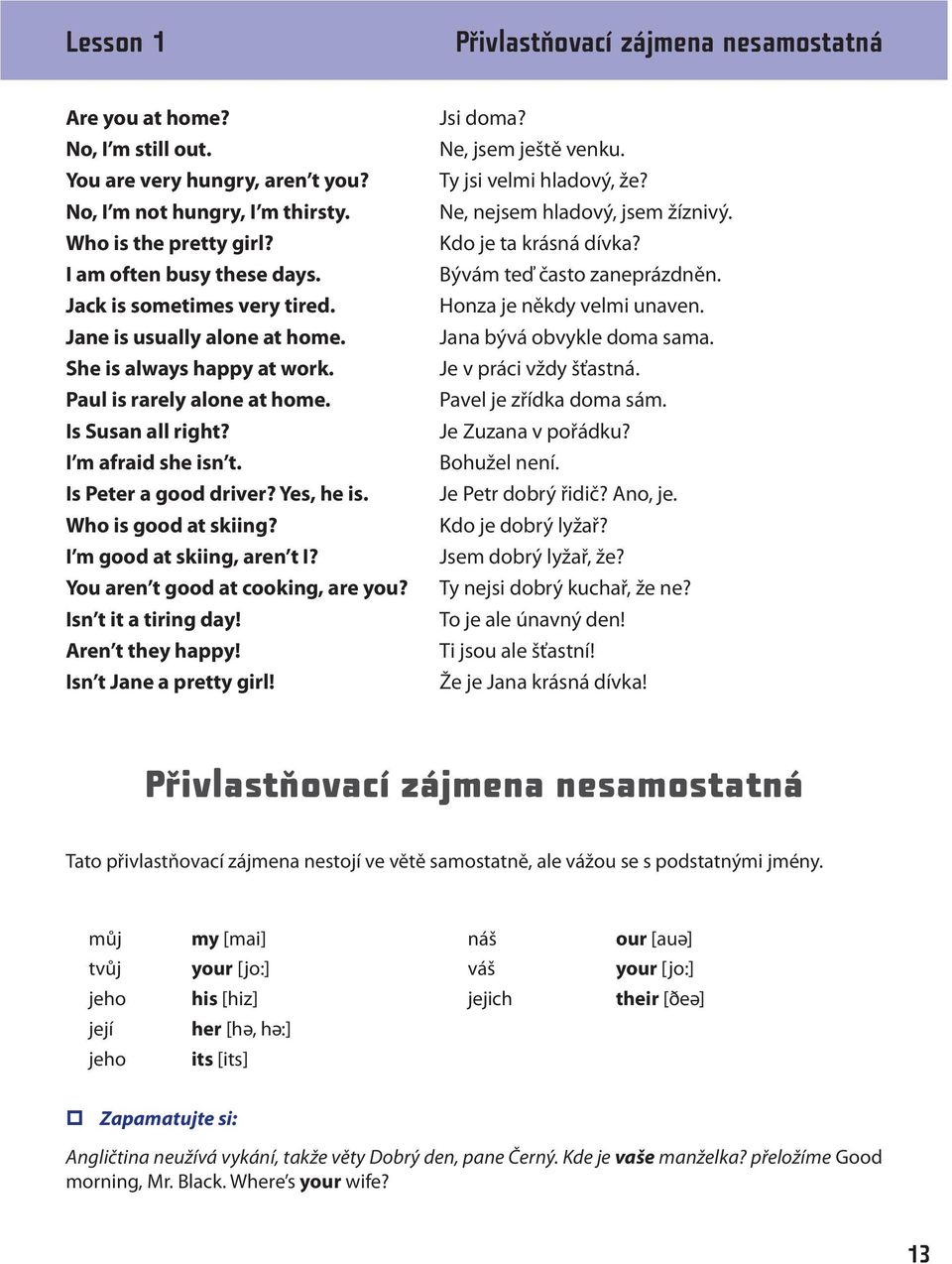 Who is good at skiing? I m good at skiing, aren t I? You aren t good at cooking, are you? Isn t it a tiring day! Aren t they happy! Isn t Jane a pretty girl! Jsi doma? Ne, jsem ještě venku.