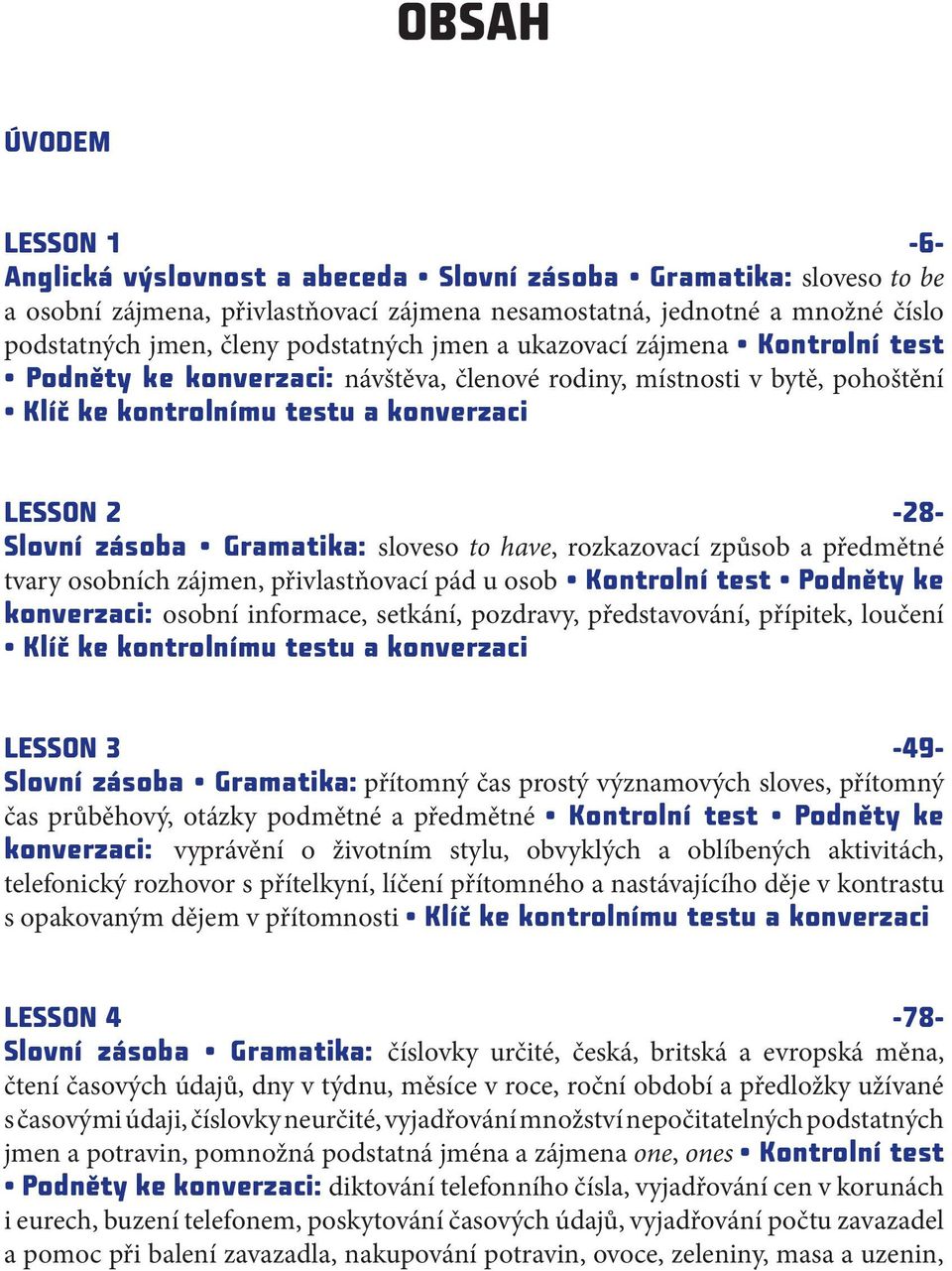 Gramatika: sloveso to have, rozkazovací způsob a předmětné tvary osobních zájmen, přivlastňovací pád u osob Kontrolní test Podněty ke konverzaci: osobní informace, setkání, pozdravy, představování,