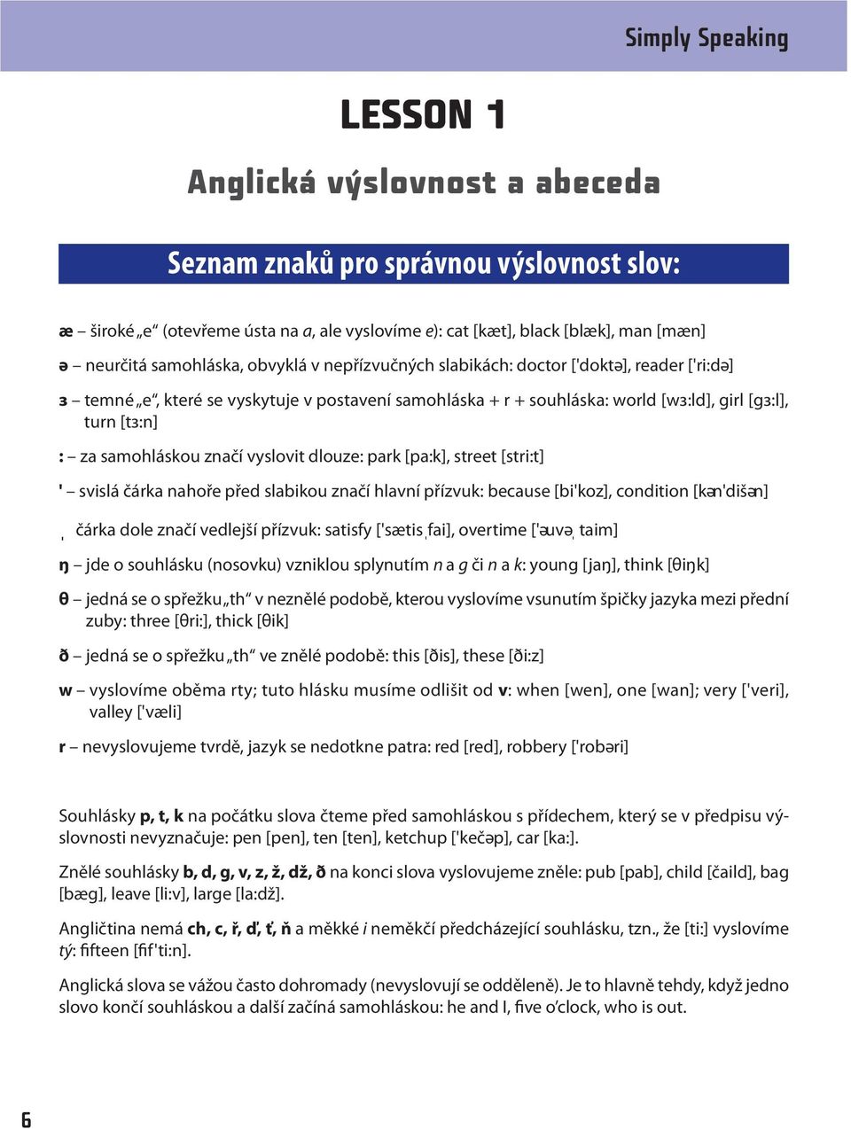 samohláskou značí vyslovit dlouze: park [pa:k], street [stri:t] ' svislá čárka nahoře před slabikou značí hlavní přízvuk: because [bi'koz], condition [kәn'dišәn] čárka dole značí vedlejší přízvuk: