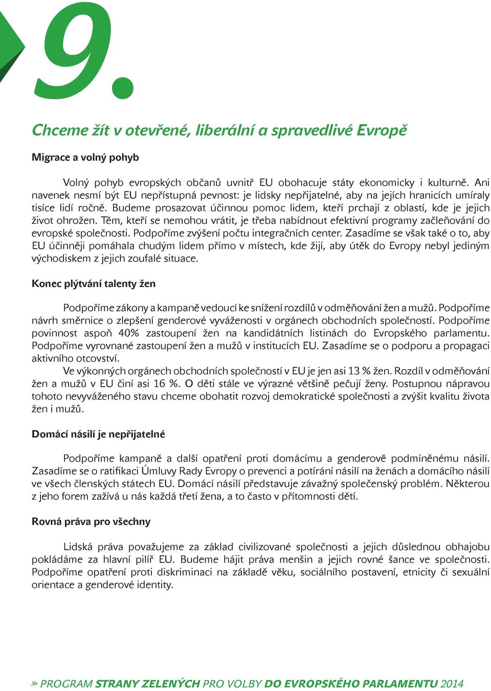 Budeme prosazovat účinnou pomoc lidem, kteří prchají z oblastí, kde je jejich život ohrožen. Těm, kteří se nemohou vrátit, je třeba nabídnout efektivní programy začleňování do evropské společnosti.