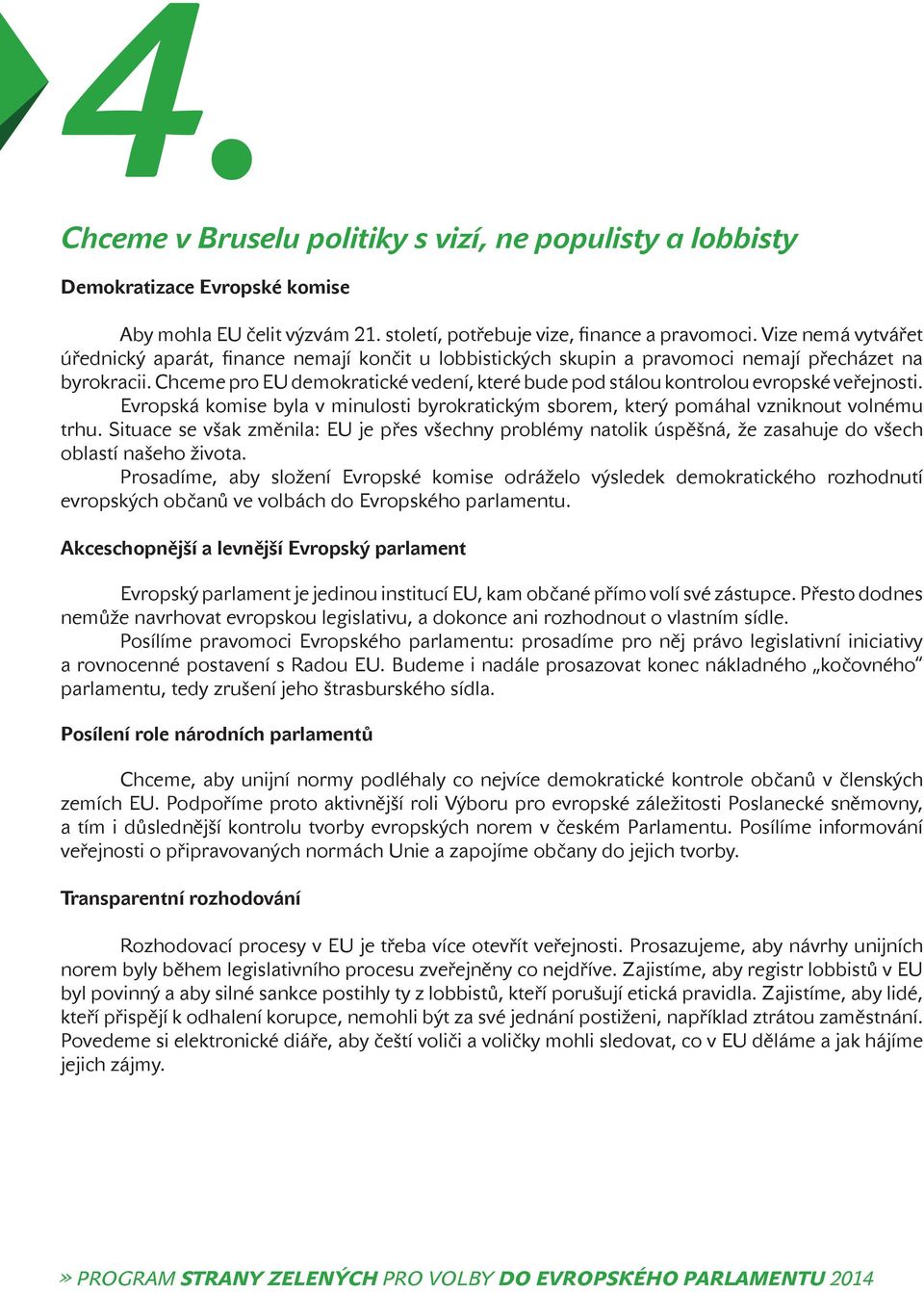 Chceme pro EU demokratické vedení, které bude pod stálou kontrolou evropské veřejnosti. Evropská komise byla v minulosti byrokratickým sborem, který pomáhal vzniknout volnému trhu.