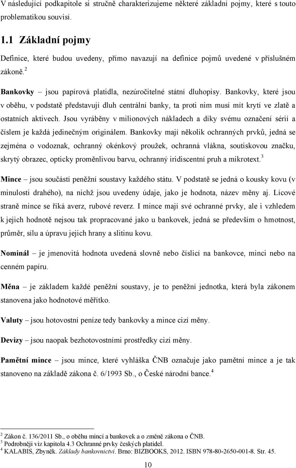 Bankovky, které jsou v oběhu, v podstatě představují dluh centrální banky, ta proti nim musí mít krytí ve zlatě a ostatních aktivech.