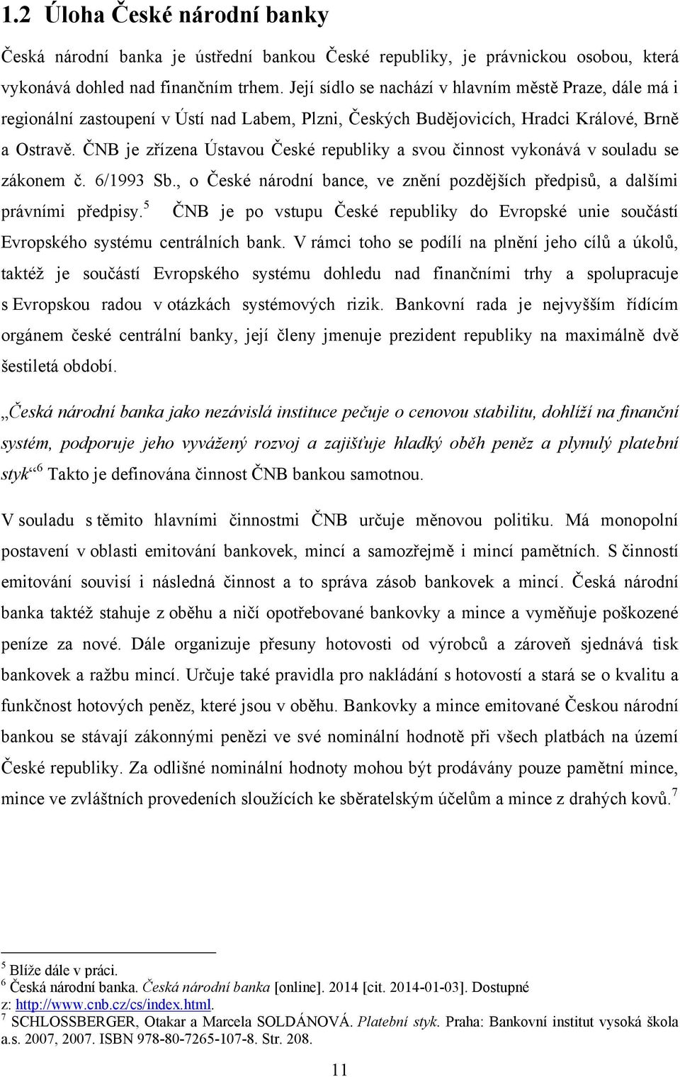 ČNB je zřízena Ústavou České republiky a svou činnost vykonává v souladu se zákonem č. 6/1993 Sb., o České národní bance, ve znění pozdějších předpisů, a dalšími právními předpisy.