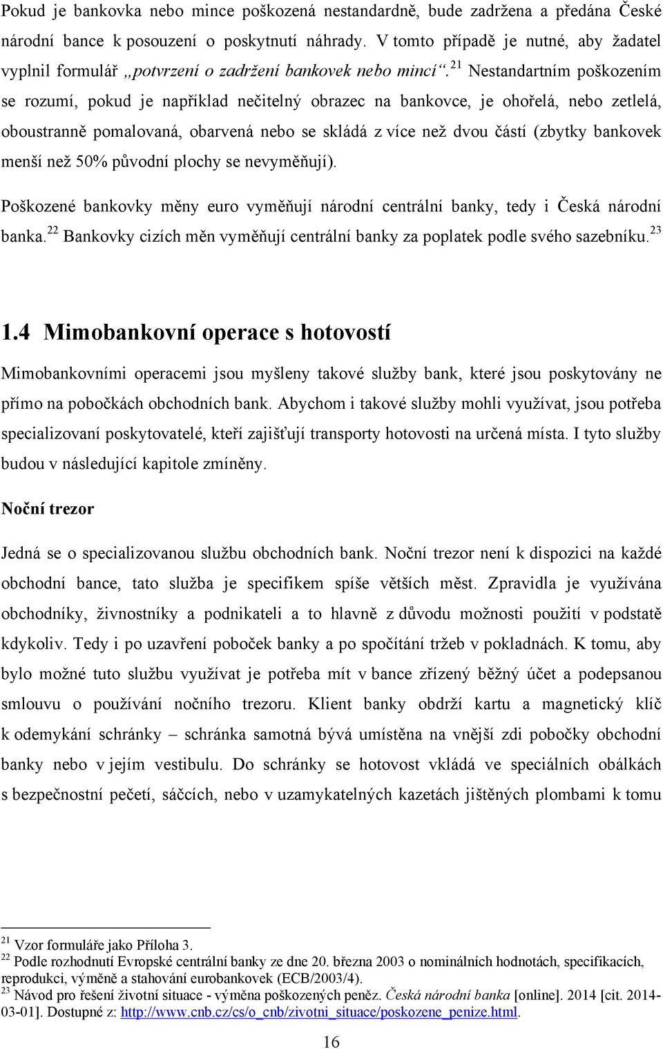 21 Nestandartním poškozením se rozumí, pokud je například nečitelný obrazec na bankovce, je ohořelá, nebo zetlelá, oboustranně pomalovaná, obarvená nebo se skládá z více neţ dvou částí (zbytky