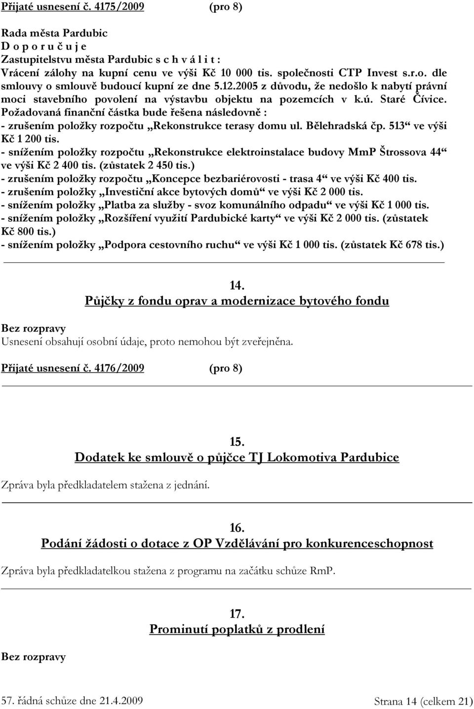 Požadovaná finanční částka bude řešena následovně : - zrušením položky rozpočtu Rekonstrukce terasy domu ul. Bělehradská čp. 513 ve výši Kč 1 200 tis.