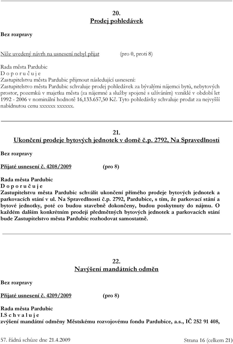 Tyto pohledávky schvaluje prodat za nejvyšší nabídnutou cenu xxxxxx xxxxxx. 21. Ukončení prodeje bytových jednotek v domě č.p. 2792, Na Spravedlnosti Přijaté usnesení č.