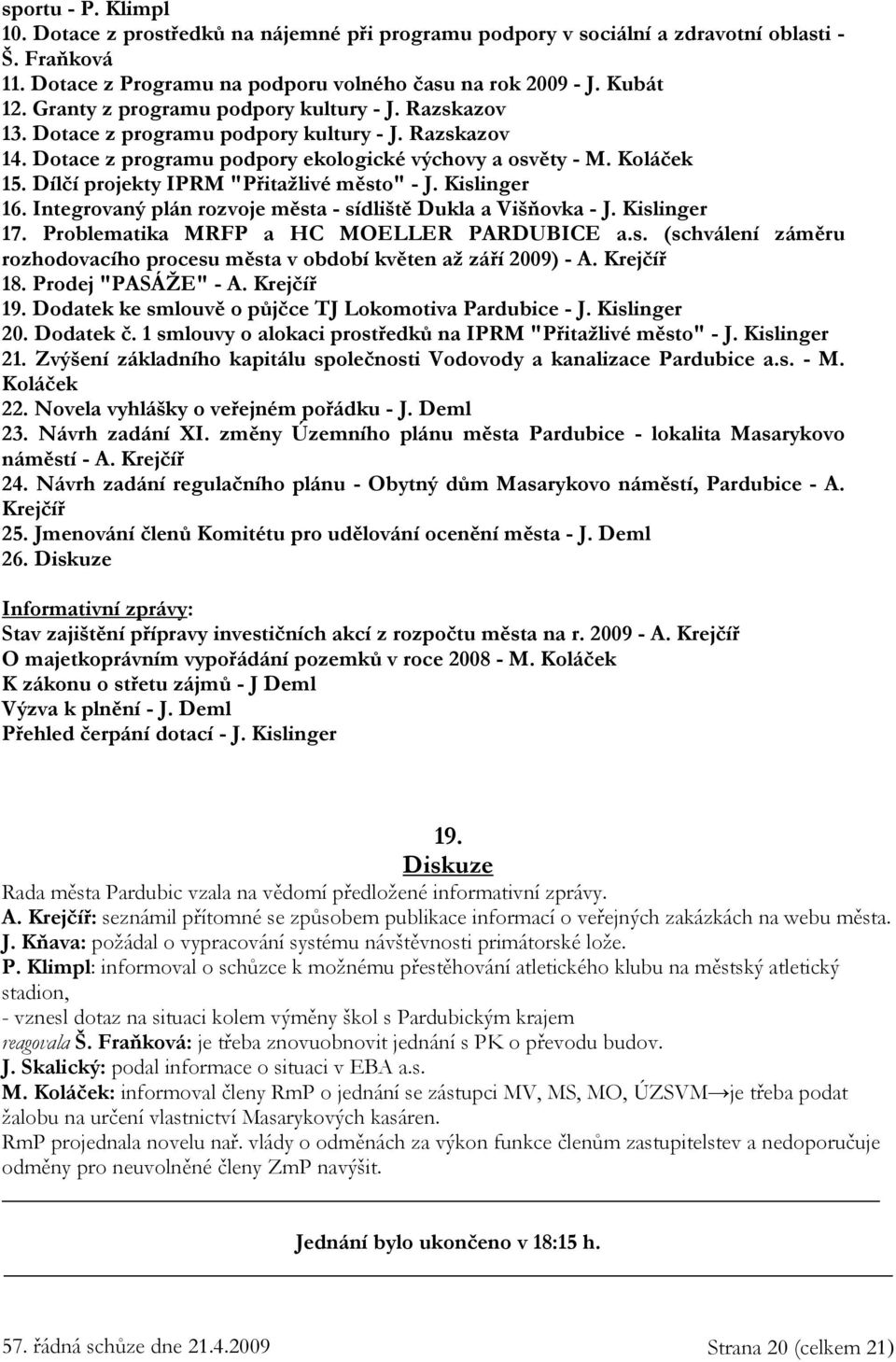 Dílčí projekty IPRM "Přitažlivé město" - J. Kislinger 16. Integrovaný plán rozvoje města - sídliště Dukla a Višňovka - J. Kislinger 17. Problematika MRFP a HC MOELLER PARDUBICE a.s. (schválení záměru rozhodovacího procesu města v období květen až září 2009) - A.