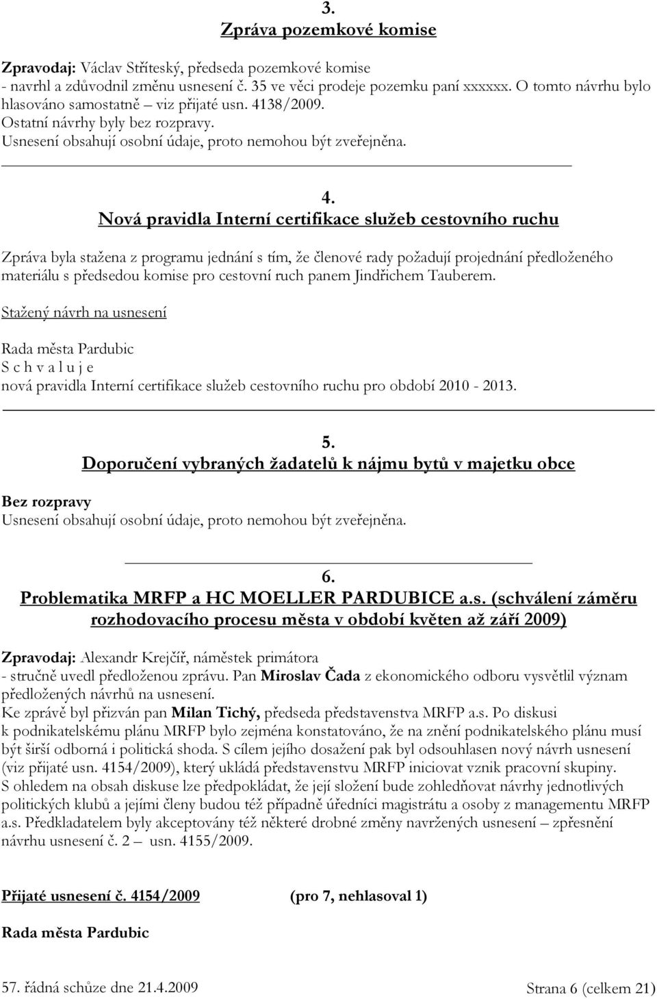 38/2009. Ostatní návrhy byly bez rozpravy. Usnesení obsahují osobní údaje, proto nemohou být zveřejněna. 4.