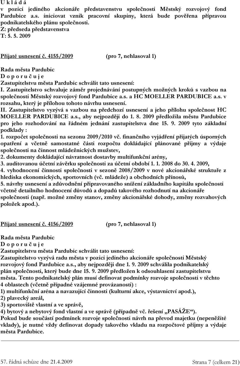 Zastupitelstvo schvaluje záměr projednávání postupných možných kroků s vazbou na společnosti Městský rozvojový fond Pardubice a.s. a HC MOELLER PARDUBICE a.s. v rozsahu, který je přílohou tohoto návrhu usnesení.