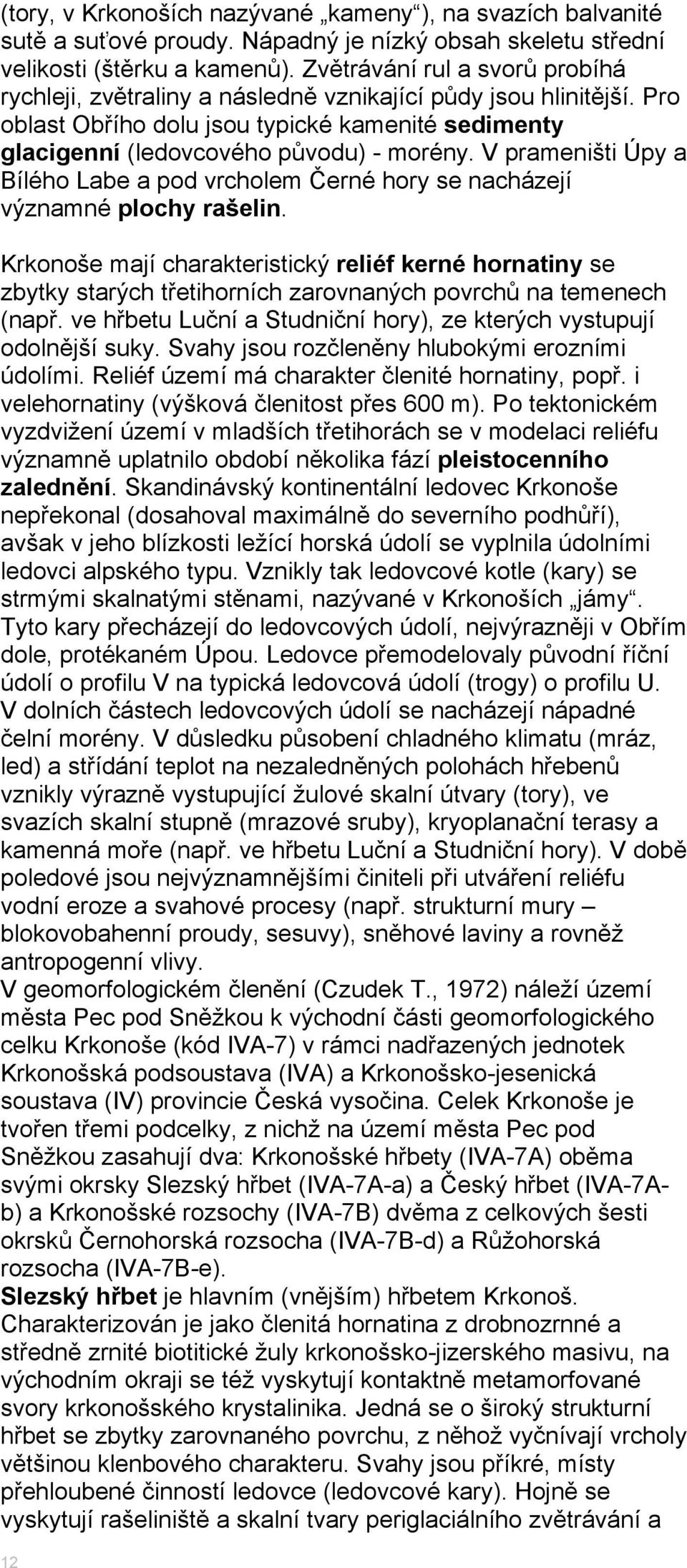 V prameništi Úpy a Bílého Labe a pod vrcholem Černé hory se nacházejí významné plochy rašelin.