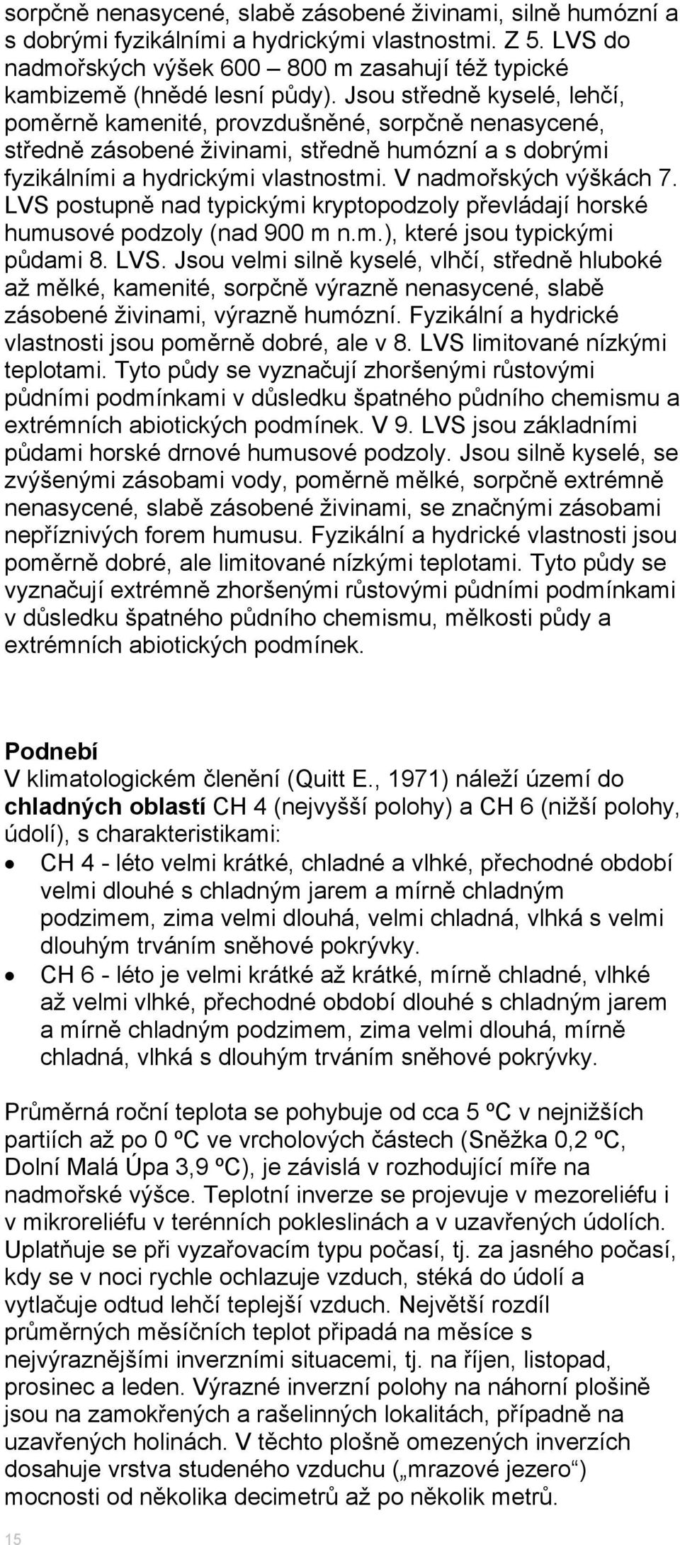 LVS postupně nad typickými kryptopodzoly převládají horské humusové podzoly (nad 900 m n.m.), které jsou typickými půdami 8. LVS.