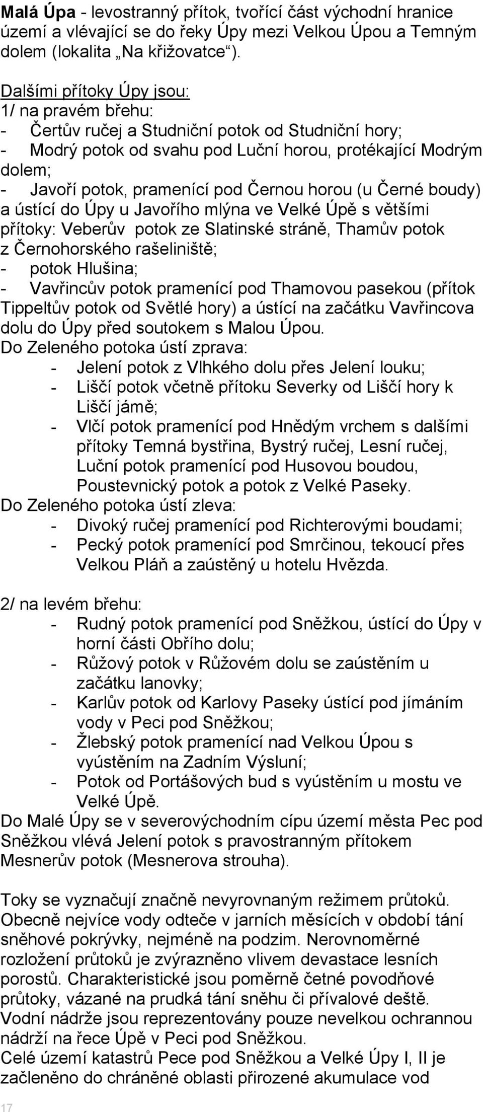 Černou horou (u Černé boudy) a ústící do Úpy u Javořího mlýna ve Velké Úpě s většími přítoky: Veberův potok ze Slatinské stráně, Thamův potok z Černohorského rašeliniště; - potok Hlušina; - Vavřincův