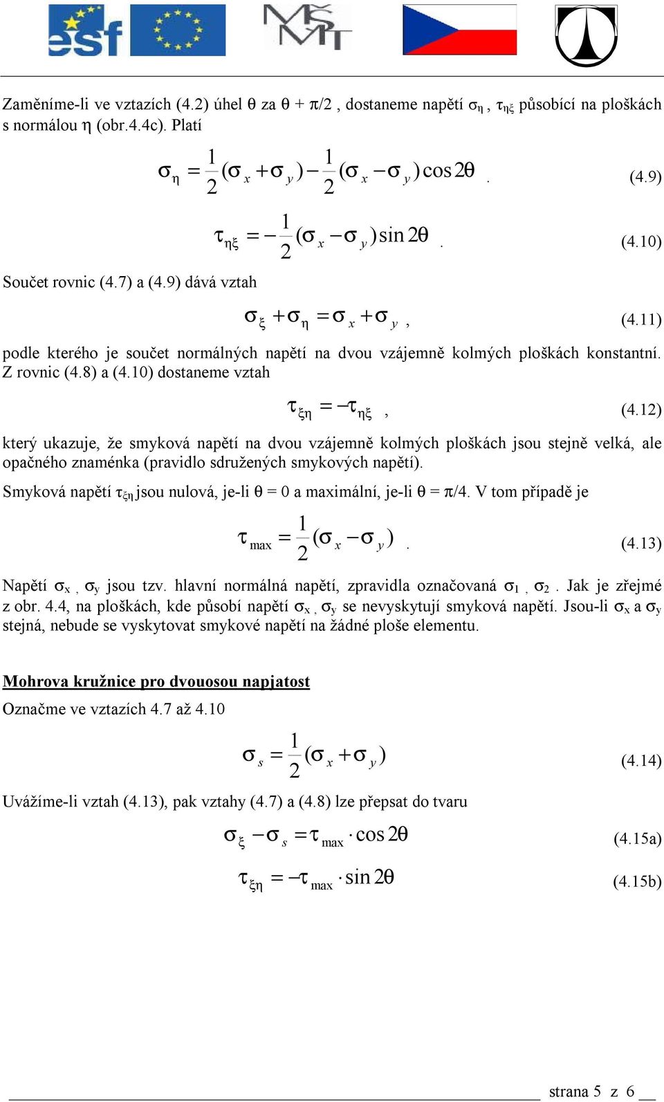 1) ξη τ ηξ kerý ukzuje, že smková npěí n dvou vzájemně kolmýc ploškác jsou sejně velká, le opčnéo znménk (prvidlo sdruženýc smkovýc npěí). Smková npěí jsou nulová, je-li θ = 0 mimální, je-li θ = π/4.