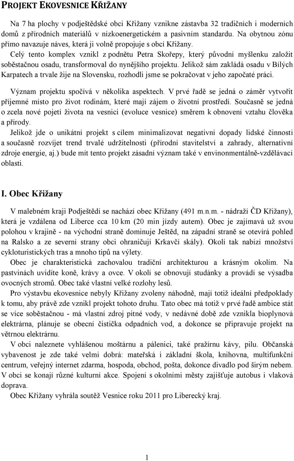 Celý tento komplex vznikl z podnětu Petra Skořepy, který původní myšlenku založit soběstačnou osadu, transformoval do nynějšího projektu.