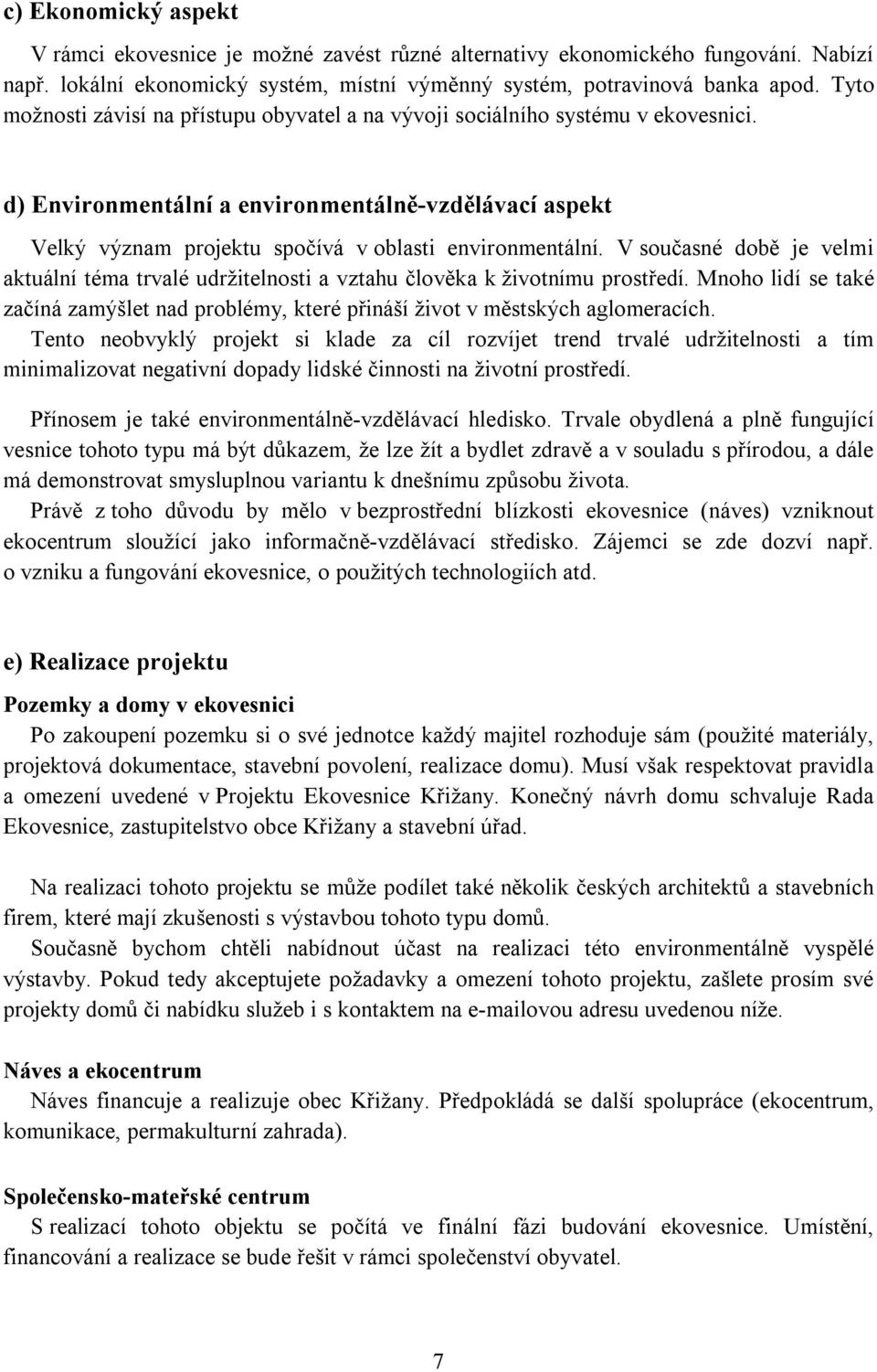 V současné době je velmi aktuální téma trvalé udržitelnosti a vztahu člověka k životnímu prostředí. Mnoho lidí se také začíná zamýšlet nad problémy, které přináší život v městských aglomeracích.