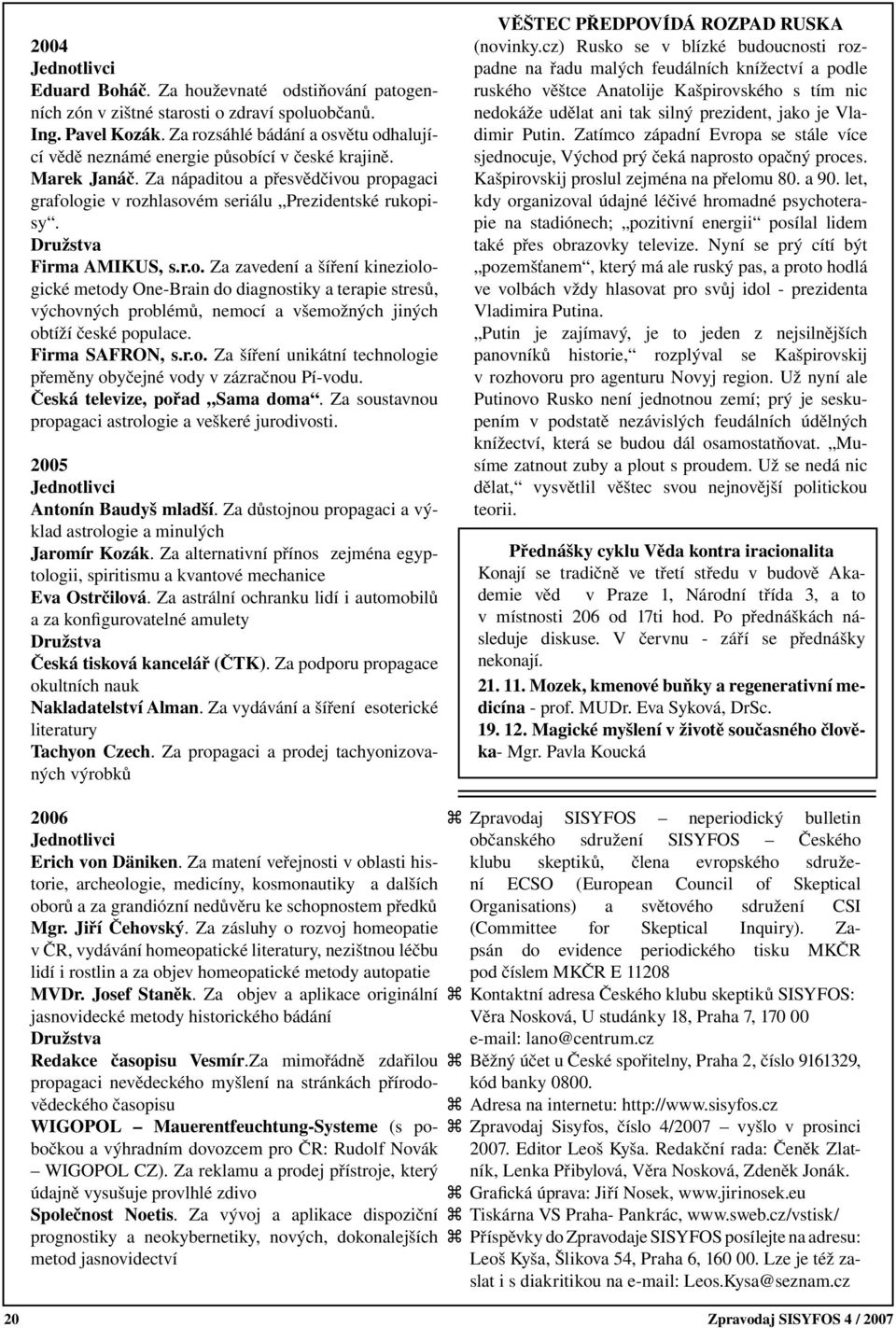 Družstva Firma AMIKUS, s.r.o. Za zavedení a šíření kineziologické metody One-Brain do diagnostiky a terapie stresů, výchovných problémů, nemocí a všemožných jiných obtíží české populace.