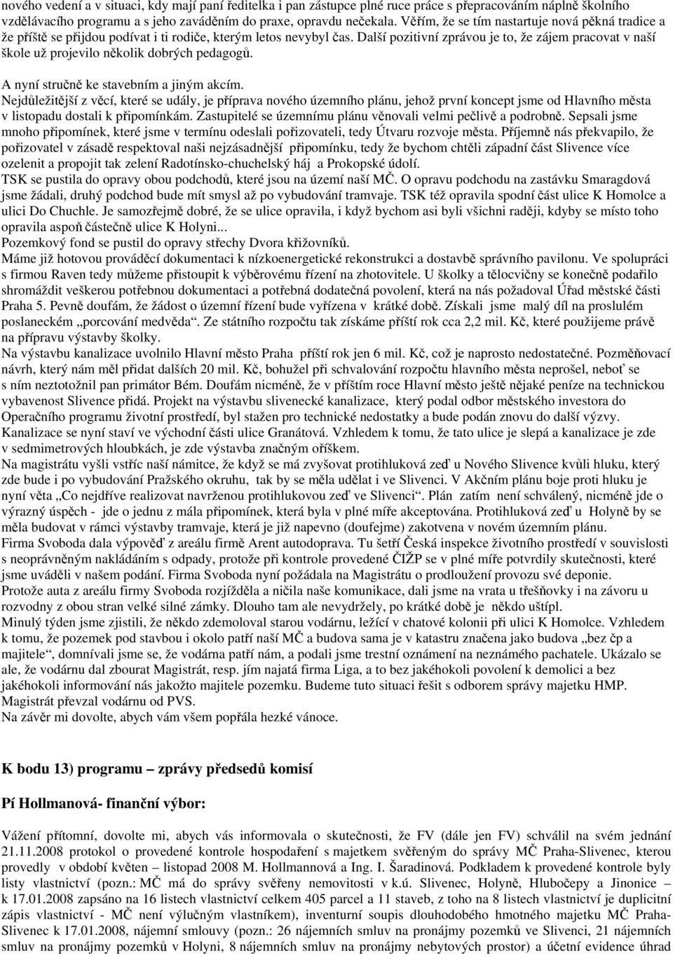 Další pozitivní zprávou je to, že zájem pracovat v naší škole už projevilo několik dobrých pedagogů. A nyní stručně ke stavebním a jiným akcím.