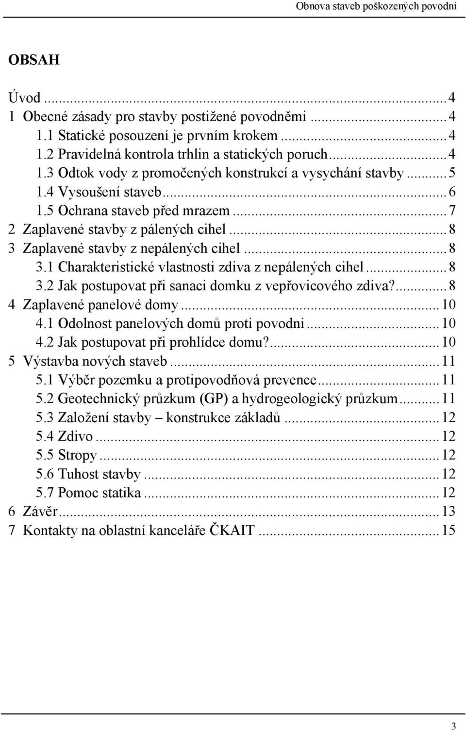 .. 8 3.2 Jak postupovat při sanaci domku z vepřovicového zdiva?... 8 4 Zaplavené panelové domy... 10 4.1 Odolnost panelových domů proti povodni... 10 4.2 Jak postupovat při prohlídce domu?